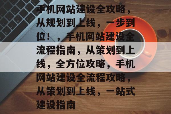 手机网站建设全攻略，从规划到上线，一步到位！，手机网站建设全流程指南，从策划到上线，全方位攻略，手机网站建设全流程攻略，从策划到上线，一站式建设指南