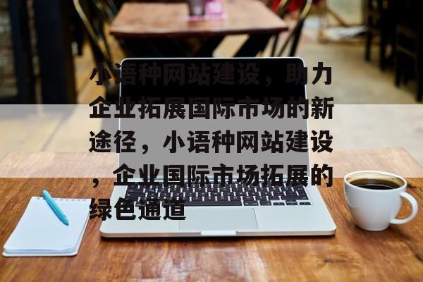 小语种网站建设，助力企业拓展国际市场的新途径，小语种网站建设，企业国际市场拓展的绿色通道