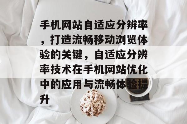 手机网站自适应分辨率，打造流畅移动浏览体验的关键，自适应分辨率技术在手机网站优化中的应用与流畅体验提升