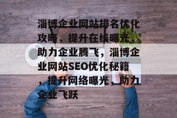 淄博企业网站排名优化攻略，提升在线曝光，助力企业腾飞，淄博企业网站SEO优化秘籍，提升网络曝光，助力企业飞跃