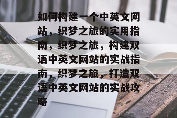 如何构建一个中英文网站，织梦之旅的实用指南，织梦之旅，构建双语中英文网站的实战指南，织梦之旅，打造双语中英文网站的实战攻略