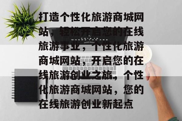 打造个性化旅游商城网站，轻松开启您的在线旅游事业，个性化旅游商城网站，开启您的在线旅游创业之旅，个性化旅游商城网站，您的在线旅游创业新起点