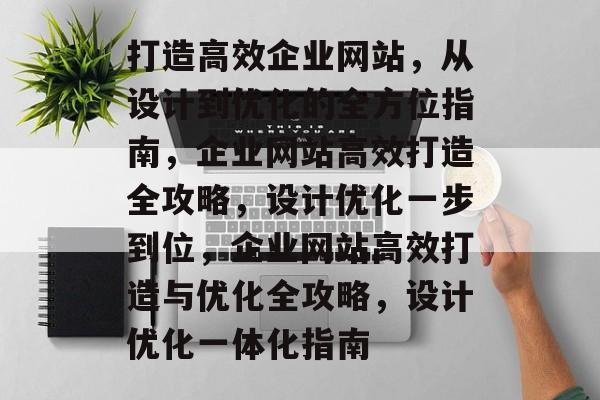 打造高效企业网站，从设计到优化的全方位指南，企业网站高效打造全攻略，设计优化一步到位，企业网站高效打造与优化全攻略，设计优化一体化指南