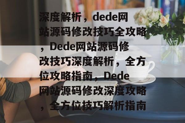 深度解析,dede网站源码修改技巧全攻略,Dede网站源码修改技巧深度解析,全方位攻略指南,Dede网站源码修改深度攻略,全方位技巧解析指南 深度解析,dede网站源码修改技巧全攻略,Dede网站源码修改技巧深度解析,全方位攻略指南,Dede网站源码修改深度攻略,全方位技巧解析指南