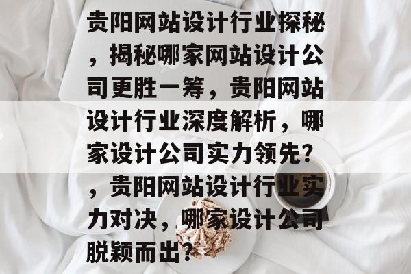 贵阳网站设计行业探秘，揭秘哪家网站设计公司更胜一筹，贵阳网站设计行业深度解析，哪家设计公司实力领先？，贵阳网站设计行业实力对决，哪家设计公司脱颖而出？