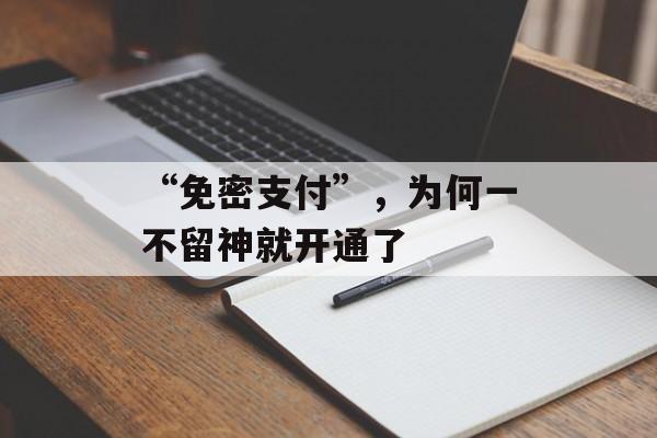 “免密支付”，为何一不留神就开通了