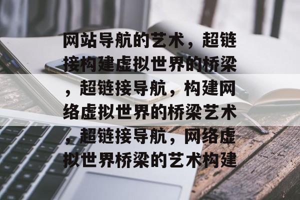 网站导航的艺术，超链接构建虚拟世界的桥梁，超链接导航，构建网络虚拟世界的桥梁艺术，超链接导航，网络虚拟世界桥梁的艺术构建