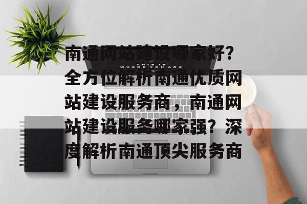 南通网站建设哪家好？全方位解析南通优质网站建设服务商，南通网站建设服务哪家强？深度解析南通顶尖服务商