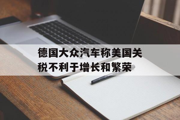 德国大众汽车称美国关税不利于增长和繁荣