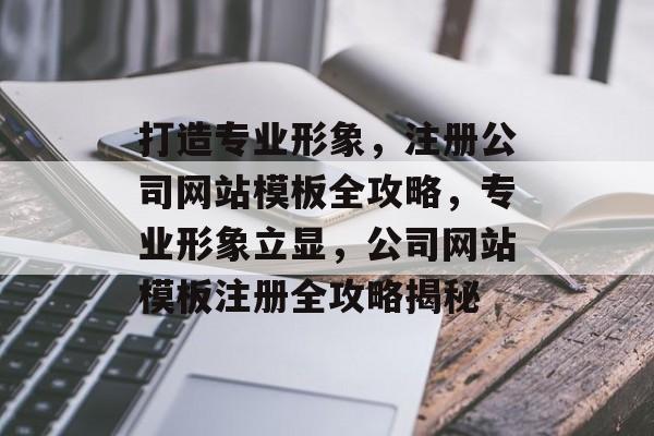 打造专业形象，注册公司网站模板全攻略，专业形象立显，公司网站模板注册全攻略揭秘