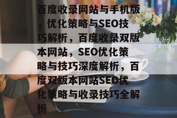 百度收录网站与手机版，优化策略与SEO技巧解析，百度收录双版本网站，SEO优化策略与技巧深度解析，百度双版本网站SEO优化策略与收录技巧全解析