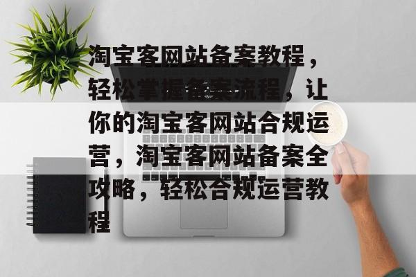 淘宝客网站备案教程，轻松掌握备案流程，让你的淘宝客网站合规运营，淘宝客网站备案全攻略，轻松合规运营教程