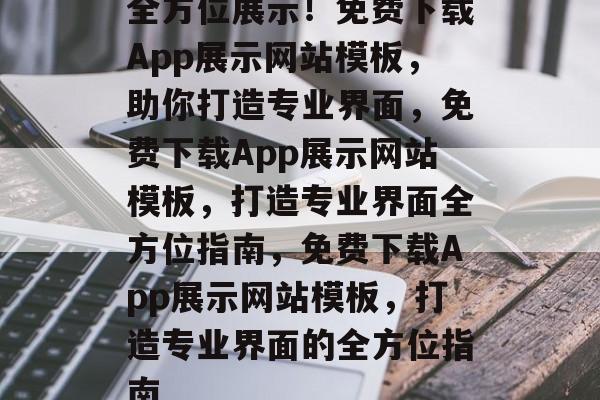 全方位展示！免费下载App展示网站模板，助你打造专业界面，免费下载App展示网站模板，打造专业界面全方位指南，免费下载App展示网站模板，打造专业界面的全方位指南