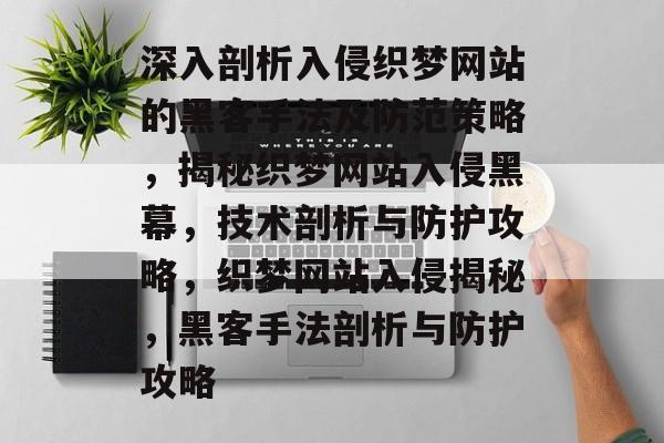 深入剖析入侵织梦网站的黑客手法及防范策略，揭秘织梦网站入侵黑幕，技术剖析与防护攻略，织梦网站入侵揭秘，黑客手法剖析与防护攻略