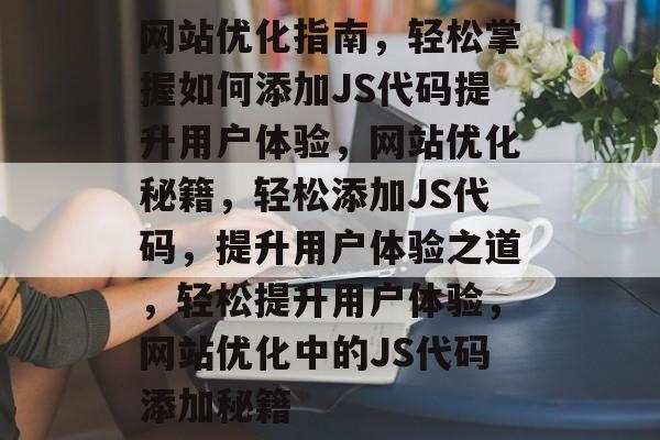 网站优化指南，轻松掌握如何添加JS代码提升用户体验，网站优化秘籍，轻松添加JS代码，提升用户体验之道，轻松提升用户体验，网站优化中的JS代码添加秘籍