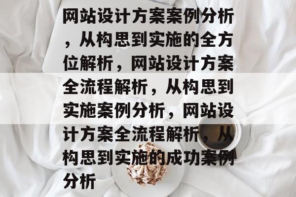 网站设计方案案例分析，从构思到实施的全方位解析，网站设计方案全流程解析，从构思到实施案例分析，网站设计方案全流程解析，从构思到实施的成功案例分析
