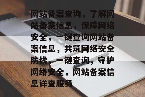 网站备案查询，了解网站备案信息，保障网络安全，一键查询网站备案信息，共筑网络安全防线，一键查询，守护网络安全，网站备案信息详查服务