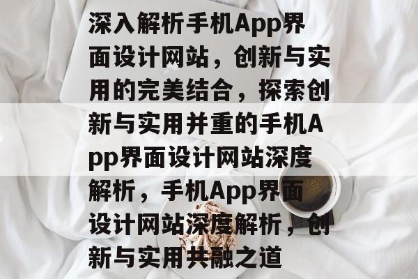 深入解析手机App界面设计网站，创新与实用的完美结合，探索创新与实用并重的手机App界面设计网站深度解析，手机App界面设计网站深度解析，创新与实用共融之道
