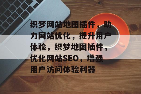 织梦网站地图插件，助力网站优化，提升用户体验，织梦地图插件，优化网站SEO，增强用户访问体验利器