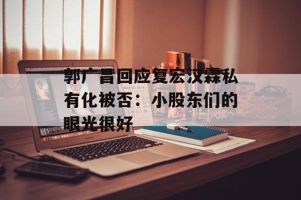 郭广昌回应复宏汉霖私有化被否：小股东们的眼光很好