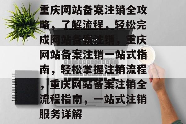 重庆网站备案注销全攻略，了解流程，轻松完成网站备案注销，重庆网站备案注销一站式指南，轻松掌握注销流程，重庆网站备案注销全流程指南，一站式注销服务详解