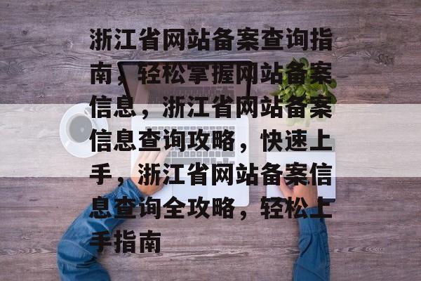 浙江省网站备案查询指南，轻松掌握网站备案信息，浙江省网站备案信息查询攻略，快速上手，浙江省网站备案信息查询全攻略，轻松上手指南