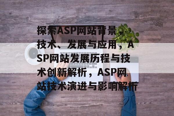 探索ASP网站背景，技术、发展与应用，ASP网站发展历程与技术创新解析，ASP网站技术演进与影响解析