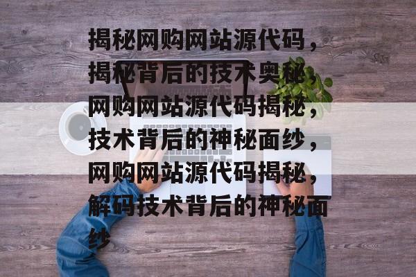揭秘网购网站源代码，揭秘背后的技术奥秘，网购网站源代码揭秘，技术背后的神秘面纱，网购网站源代码揭秘，解码技术背后的神秘面纱