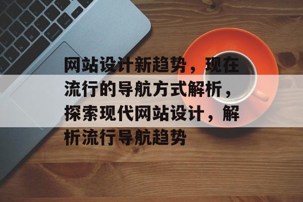 网站设计新趋势，现在流行的导航方式解析，探索现代网站设计，解析流行导航趋势