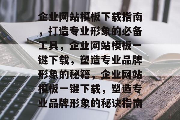 企业网站模板下载指南，打造专业形象的必备工具，企业网站模板一键下载，塑造专业品牌形象的秘籍，企业网站模板一键下载，塑造专业品牌形象的秘诀指南
