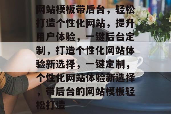 网站模板带后台，轻松打造个性化网站，提升用户体验，一键后台定制，打造个性化网站体验新选择，一键定制，个性化网站体验新选择，带后台的网站模板轻松打造