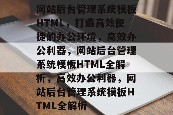 网站后台管理系统模板HTML，打造高效便捷的办公环境，高效办公利器，网站后台管理系统模板HTML全解析，高效办公利器，网站后台管理系统模板HTML全解析