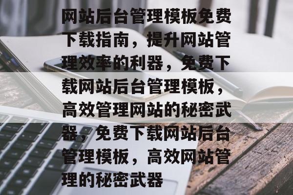 网站后台管理模板免费下载指南，提升网站管理效率的利器，免费下载网站后台管理模板，高效管理网站的秘密武器，免费下载网站后台管理模板，高效网站管理的秘密武器