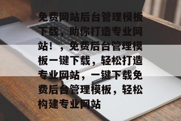 免费网站后台管理模板下载，助你打造专业网站！，免费后台管理模板一键下载，轻松打造专业网站，一键下载免费后台管理模板，轻松构建专业网站