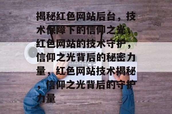 揭秘红色网站后台，技术保障下的信仰之光，红色网站的技术守护，信仰之光背后的秘密力量，红色网站技术揭秘，信仰之光背后的守护力量