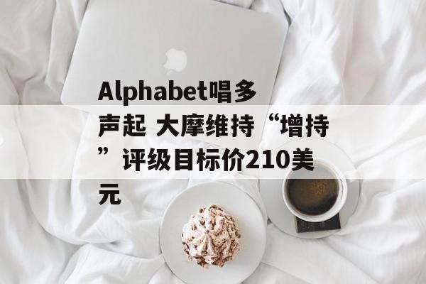 Alphabet唱多声起 大摩维持“增持”评级目标价210美元