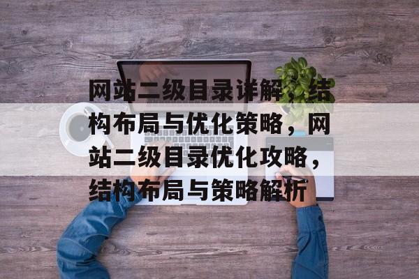 网站二级目录详解，结构布局与优化策略，网站二级目录优化攻略，结构布局与策略解析