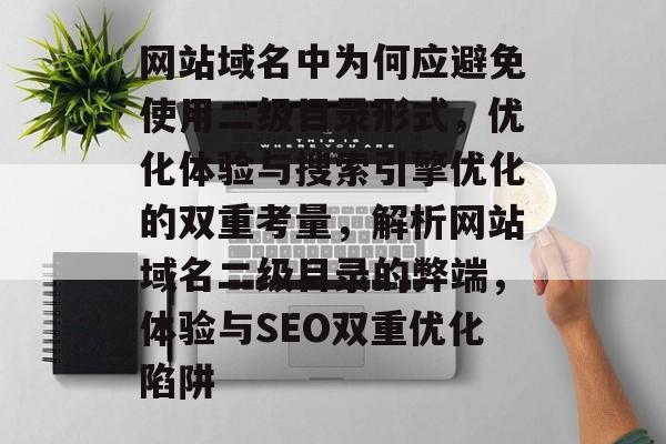 网站域名中为何应避免使用二级目录形式，优化体验与搜索引擎优化的双重考量，解析网站域名二级目录的弊端，体验与SEO双重优化陷阱