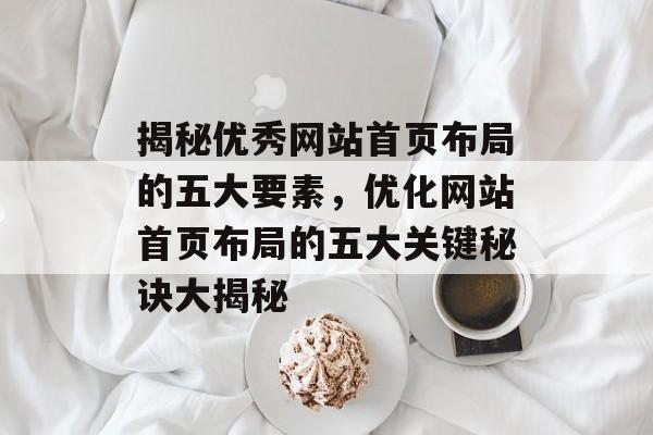 揭秘优秀网站首页布局的五大要素，优化网站首页布局的五大关键秘诀大揭秘