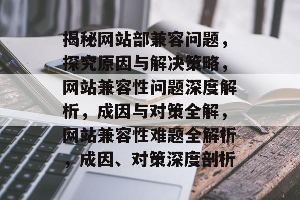 揭秘网站部兼容问题，探究原因与解决策略，网站兼容性问题深度解析，成因与对策全解，网站兼容性难题全解析，成因、对策深度剖析
