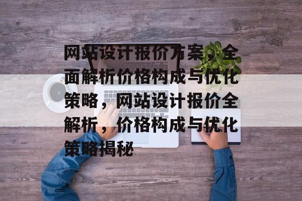网站设计报价方案，全面解析价格构成与优化策略，网站设计报价全解析，价格构成与优化策略揭秘