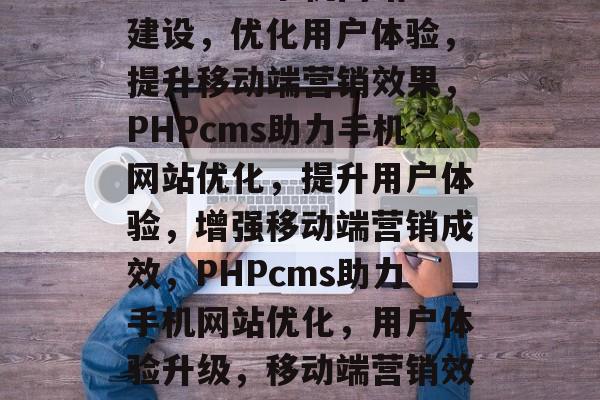 PHPcms手机网站建设，优化用户体验，提升移动端营销效果，PHPcms助力手机网站优化，提升用户体验，增强移动端营销成效，PHPcms助力手机网站优化，用户体验升级，移动端营销效果显著