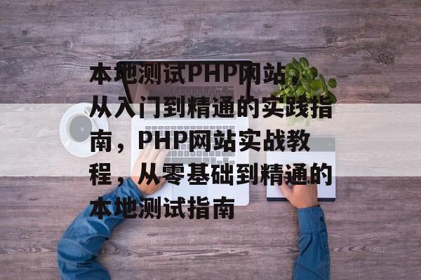 本地测试PHP网站，从入门到精通的实践指南，PHP网站实战教程，从零基础到精通的本地测试指南