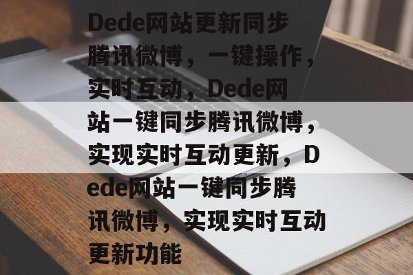 Dede网站更新同步腾讯微博，一键操作，实时互动，Dede网站一键同步腾讯微博，实现实时互动更新，Dede网站一键同步腾讯微博，实现实时互动更新功能