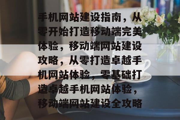 手机网站建设指南，从零开始打造移动端完美体验，移动端网站建设攻略，从零打造卓越手机网站体验，零基础打造卓越手机网站体验，移动端网站建设全攻略