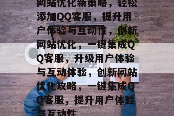网站优化新策略，轻松添加QQ客服，提升用户体验与互动性，创新网站优化，一键集成QQ客服，升级用户体验与互动体验，创新网站优化攻略，一键集成QQ客服，提升用户体验与互动性
