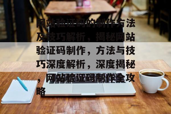 网站验证码的制作方法及技巧解析，揭秘网站验证码制作，方法与技巧深度解析，深度揭秘，网站验证码制作全攻略