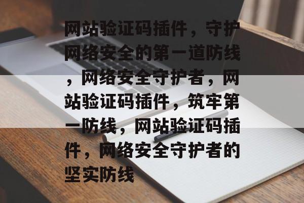 网站验证码插件，守护网络安全的第一道防线，网络安全守护者，网站验证码插件，筑牢第一防线，网站验证码插件，网络安全守护者的坚实防线