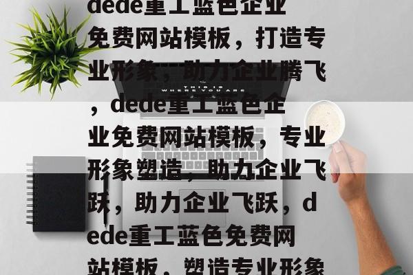 dede重工蓝色企业免费网站模板，打造专业形象，助力企业腾飞，dede重工蓝色企业免费网站模板，专业形象塑造，助力企业飞跃，助力企业飞跃，dede重工蓝色免费网站模板，塑造专业形象