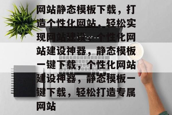 网站静态模板下载，打造个性化网站，轻松实现网站建设，个性化网站建设神器，静态模板一键下载，个性化网站建设神器，静态模板一键下载，轻松打造专属网站